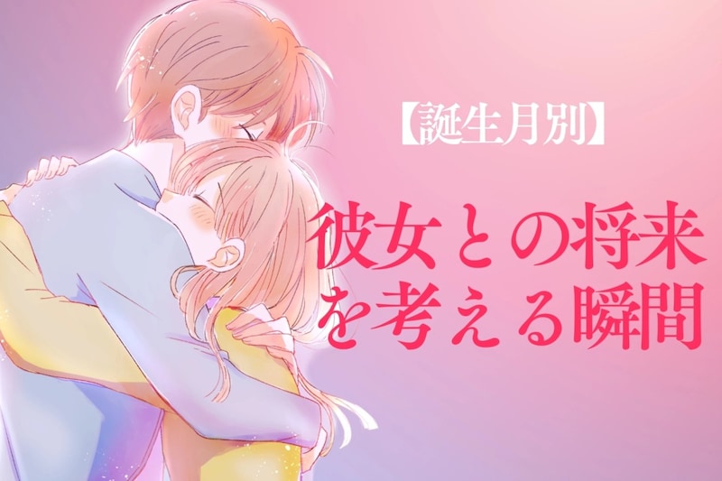 【誕生月別】男性の誕生月でわかる！彼女との将来について考える瞬間＜７月〜１２月＞