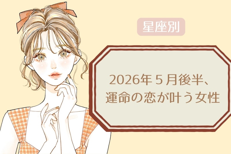 【星座別】2026年５月後半、運命の恋が叶う女性ランキング＜第１位〜第３位＞