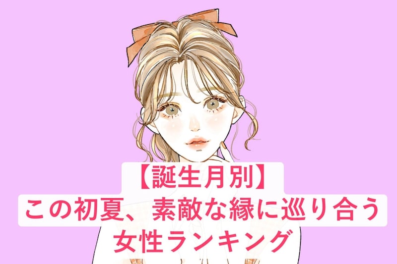 【誕生月別】この初夏、素敵な縁に巡り合う女性ランキング＜第１位～第３位＞