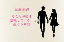 【星座別】あなたが彼を「信頼している」と感じる瞬間＜おひつじ座〜おとめ座＞