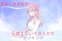 【星座×血液型別】恋の相手を慎重に見極める！石橋を叩いて渡る女性ランキング＜第４位〜第６位＞