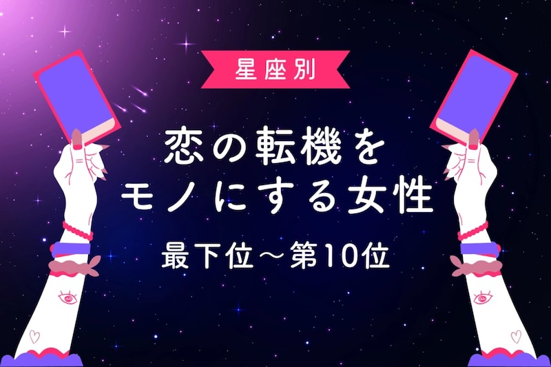 【星座別】恋の転機をモノにする女性ランキング＜最下位～第１０位＞