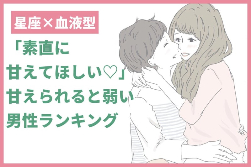 【星座×血液型別】「素直に甘えてほしい♡」甘えられると弱い男性ランキング＜第１位〜第３位＞