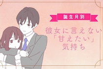 男性の誕生月でわかる！彼女に言えない「甘えたい」気持ち＜１月〜６月＞