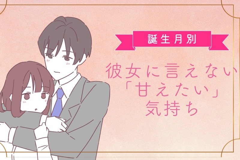 男性の誕生月でわかる！彼女に言えない「甘えたい」気持ち＜１月〜６月＞