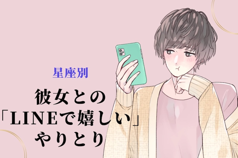 男性の星座でわかる！彼女との「LINEで嬉しい」やりとり＜おひつじ座〜おとめ座＞