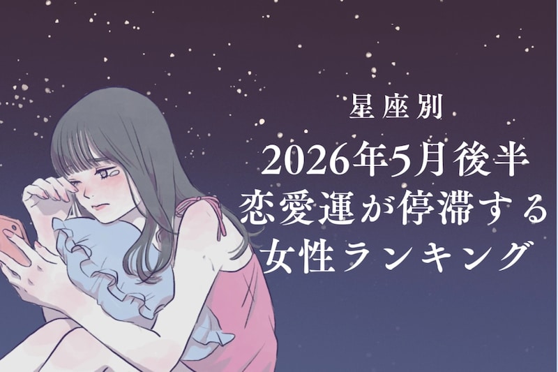 【星座別】2026年５月後半、恋愛運が停滞する女性ランキング＜第１位〜第３位＞