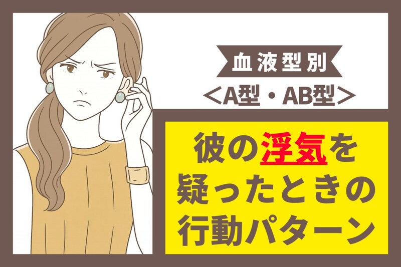 【血液型別】彼の浮気を疑ったときの行動パターン<A型・AB型>