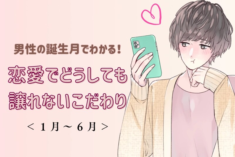 男性の誕生月でわかる!恋愛でどうしても譲れないこだわり<1月〜6月>