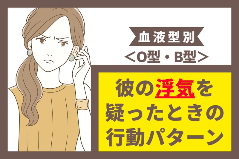 【血液型別】彼の浮気を疑ったときの行動パターン<O型・B型>
