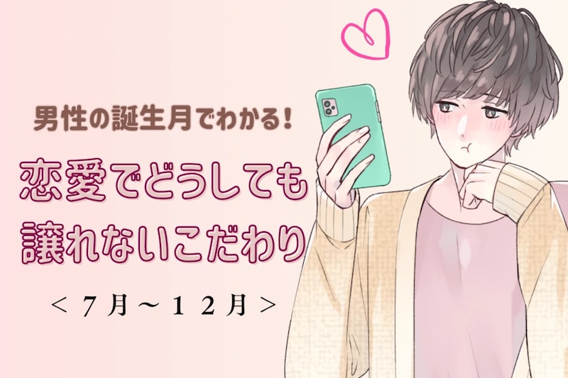 男性の誕生月でわかる!恋愛でどうしても譲れないこだわり<7月〜12月>