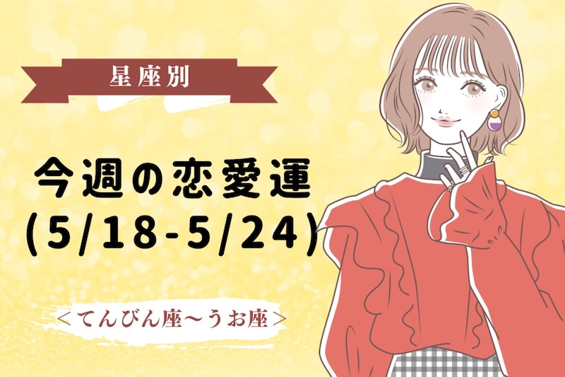 【星座別】今週の恋愛運(5/18-5/24)＜てんびん座〜うお座＞