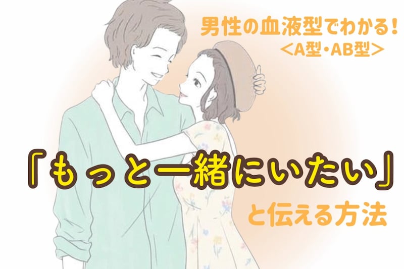男性の血液型でわかる！「もっと一緒にいたい」と伝える方法＜A型・AB型＞