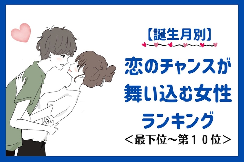 【誕生月別】５月後半、恋のチャンスが舞い込む女性ランキング＜最下位～第１０位＞