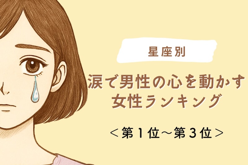 【星座別】涙で男性の心を動かす女性ランキング＜第１位～第３位＞