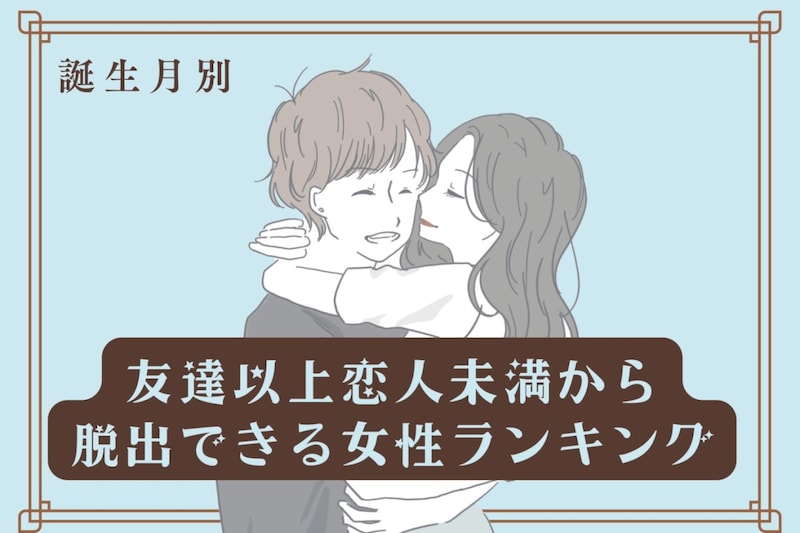 【誕生月別】友達以上恋人未満から脱出できる女性ランキング<最下位~第10位>