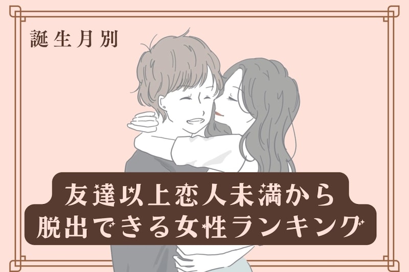 【誕生月別】友達以上恋人未満から脱出できる女性ランキング＜第１位～第３位＞