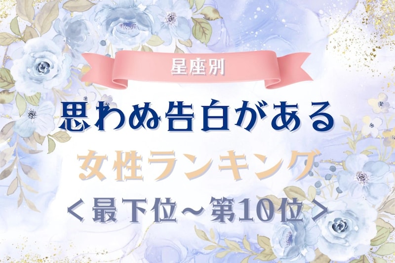 【星座別】思わぬ告白がある女性ランキング＜最下位～第１０位＞