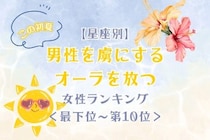 【星座別】この初夏、男性を虜にするオーラを放つ女性ランキング＜最下位～第１０位＞