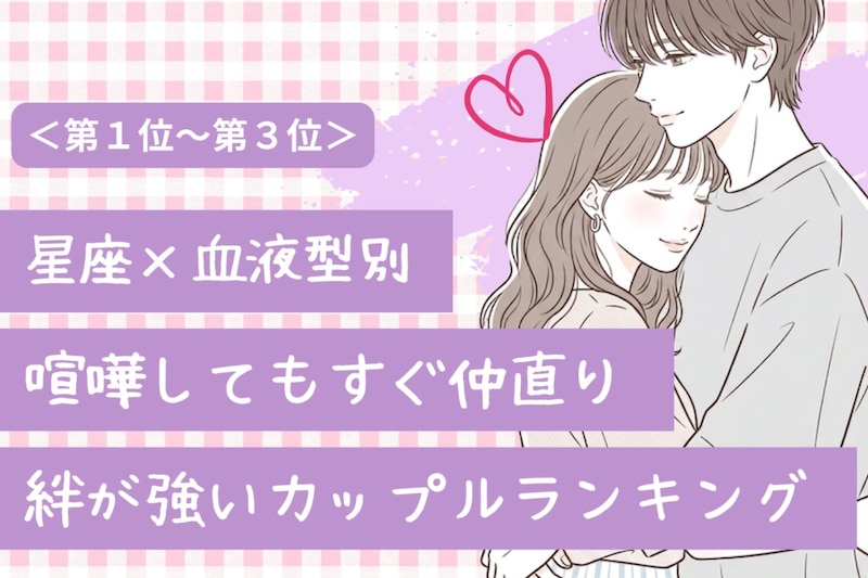 【星座×血液型別】喧嘩しても絶対に嫌いにならない♡絆が強いカップルランキング＜第１位〜第３位＞