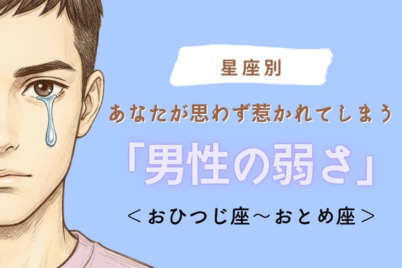 【星座別】あなたが思わず惹かれてしまう「男性の弱さ」<おひつじ座〜おとめ座>