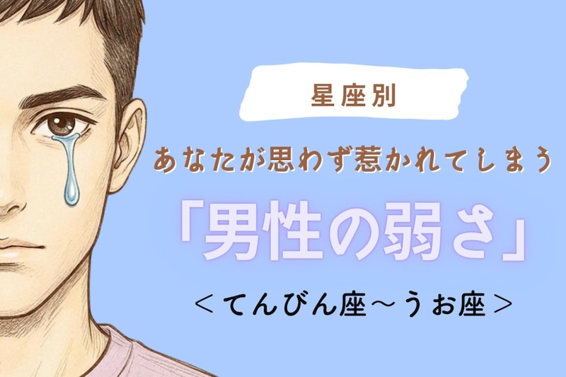 【星座別】あなたが思わず惹かれてしまう「男性の弱さ」＜てんびん座〜うお座＞