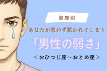【星座別】あなたが思わず惹かれてしまう「男性の弱さ」＜おひつじ座〜おとめ座＞