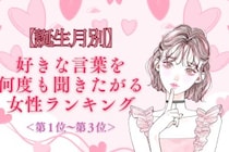 【誕生月別】「もう一回言って♡」好きな言葉を何度も聞きたがる女性ランキング＜第１位〜第３位＞