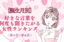 【誕生月別】「もう一回言って♡」好きな言葉を何度も聞きたがる女性ランキング＜第４位〜第６位＞