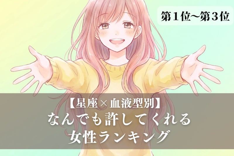 【星座×血液型別】「心が広すぎ！」なんでも許してくれる女性ランキング＜第１位〜第３位＞