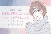 【誕生月別】「最初は興味なかった」じわじわ好きになる女性ランキング＜最下位～第１０位＞