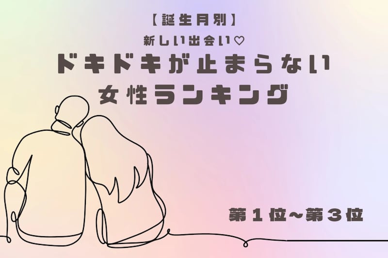 【誕生月別】新しい出会い♡ドキドキが止まらない女性ランキング＜第１位～第３位＞