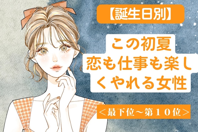 【誕生月別】この初夏、恋も仕事も楽しくやれる女性ランキング<最下位~第10位>