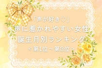 【誕生月別】「声が好き♡」声に惹かれやすい女性ランキング＜第１位〜第３位＞