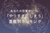 【星座別】あなたが恋愛中につい「やりすぎてしまう」こと＜おひつじ座〜おとめ座＞