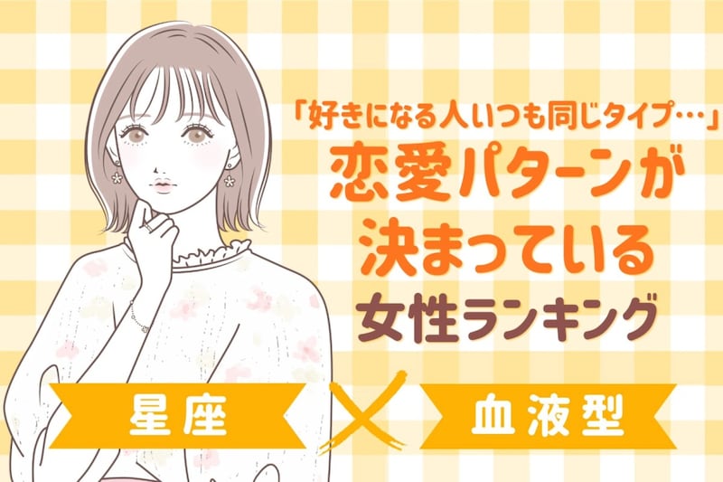 【星座×血液型別】「好きになる人いつも同じタイプ…」恋愛パターンが決まっている女性ランキング＜第４位〜第６位＞