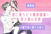 【星座別】恋に落ちたら猪突猛進！突き進む女性ランキング＜最下位～第１０位＞