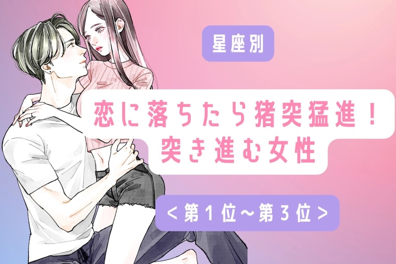 【星座別】恋に落ちたら猪突猛進！突き進む女性ランキング＜第１位～第３位＞