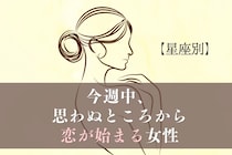 【星座別】今週中、思わぬところから恋が始まる女性ランキング＜第１位～第３位＞