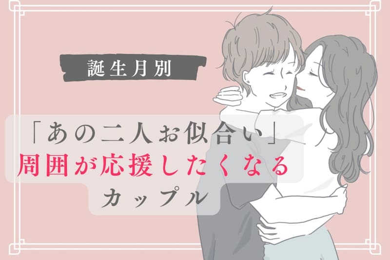 【誕生月別】「あの二人お似合い」周囲が応援したくなるカップルランキング<第1位~第3位>