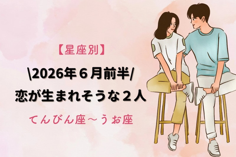【星座別】2026年6月前半、恋が生まれそうな2人ランキング<てんびん座〜うお座>