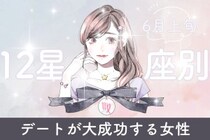 【星座別】６月上旬、デートが大成功する女性ランキング＜第１位～第３位＞