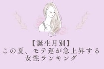 【誕生月別】この夏、モテ運が急上昇する女性ランキング ＜第１位〜第３位＞