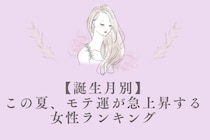【誕生月別】この夏、モテ運が急上昇する女性ランキング ＜第１位〜第３位＞