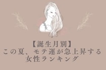 【誕生月別】この夏、モテ運が急上昇する女性ランキング　＜第４位〜第６位＞