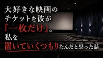 大好きな映画のチケットを彼が『一枚だけ』。私を置いていくつもりなんだと思った話