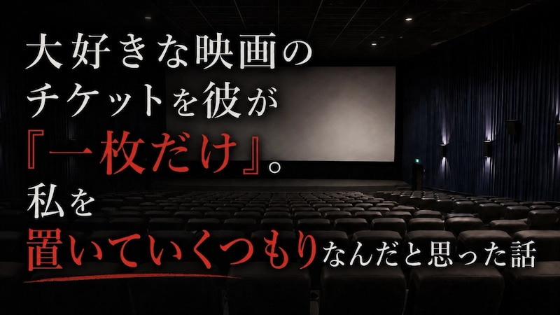 大好きな映画のチケットを彼が『一枚だけ』。私を置いていくつもりなんだと思った話