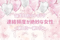 【誕生月別】連絡頻度が絶妙な女性ランキング＜第１位～第３位＞