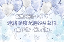 【誕生月別】連絡頻度が絶妙な女性ランキング＜最下位～第１０位＞