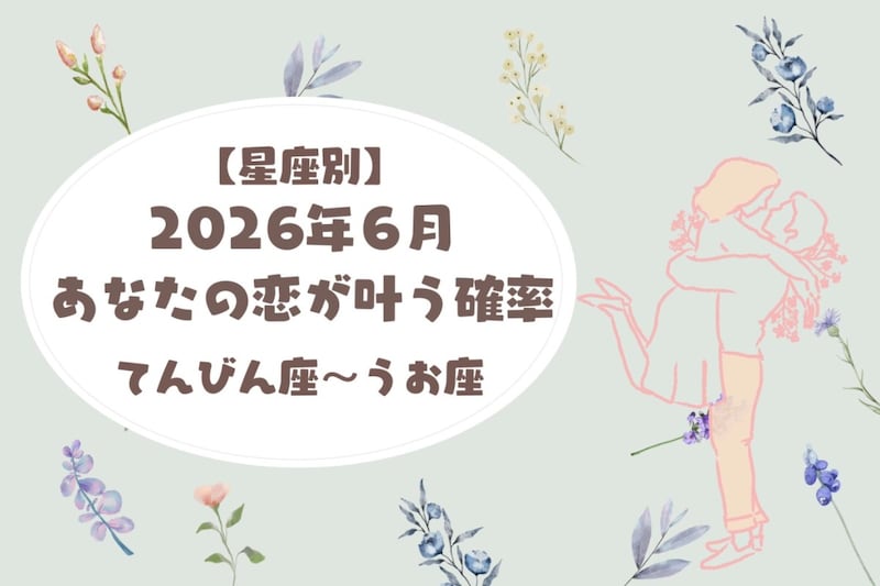 【星座別】2026年６月、あなたの恋が叶う確率＜てんびん座〜うお座＞